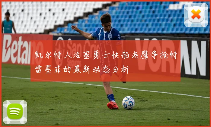 凯尔特人活塞勇士快船老鹰争抢特雷墨菲的最新动态分析