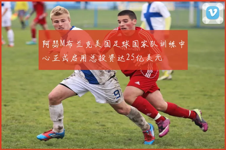 阿瑟M布兰克美国足球国家队训练中心正式启用总投资达25亿美元