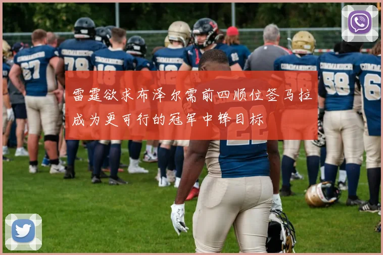 雷霆欲求布泽尔需前四顺位签马拉成为更可行的冠军中锋目标