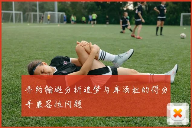 乔约翰逊分析追梦与库汤杜的得分手兼容性问题