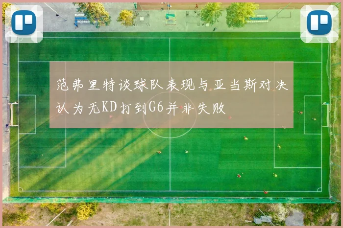 范弗里特谈球队表现与亚当斯对决认为无KD打到G6并非失败