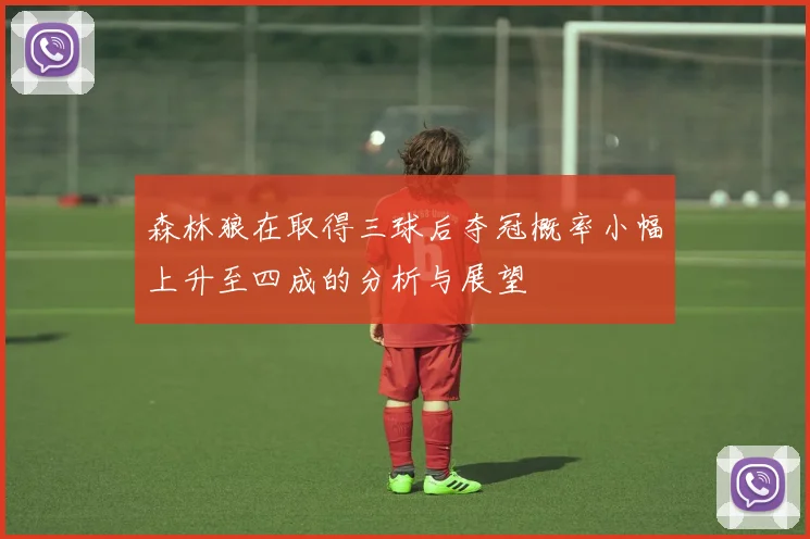 森林狼在取得三球后夺冠概率小幅上升至四成的分析与展望