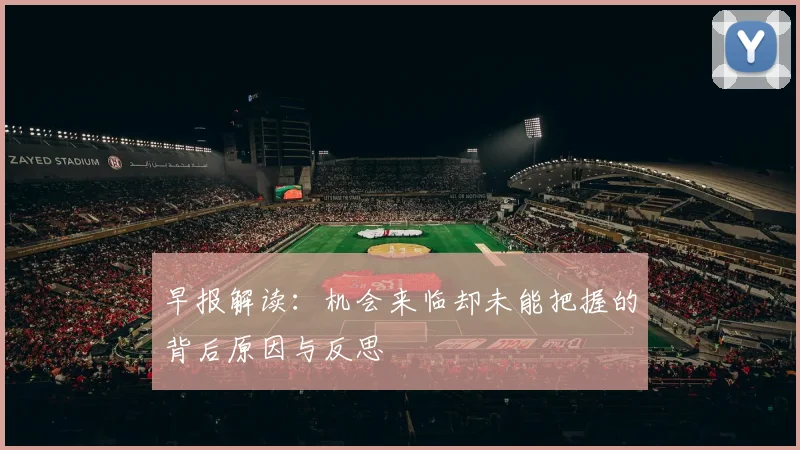 早报解读：机会来临却未能把握的背后原因与反思