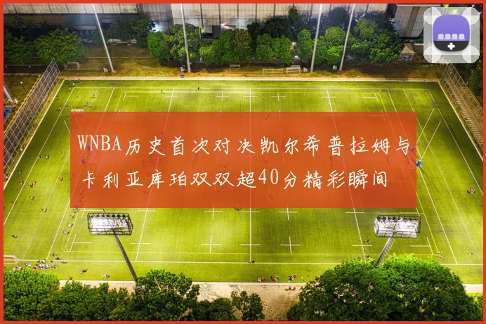 WNBA历史首次对决凯尔希普拉姆与卡利亚库珀双双超40分精彩瞬间
