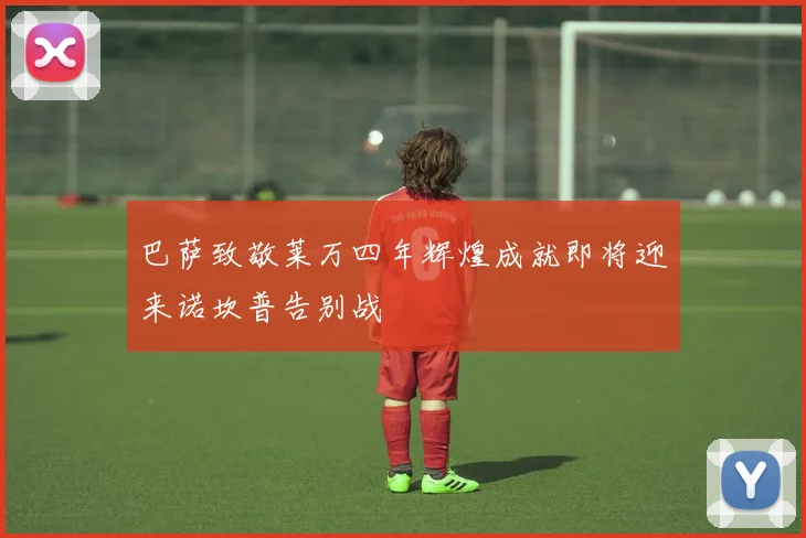 巴萨致敬莱万四年辉煌成就即将迎来诺坎普告别战
