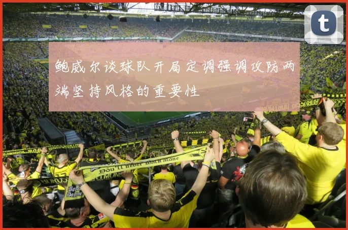 鲍威尔谈球队开局定调强调攻防两端坚持风格的重要性
