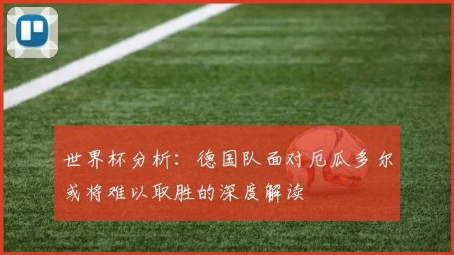 世界杯分析：德国队面对厄瓜多尔或将难以取胜的深度解读