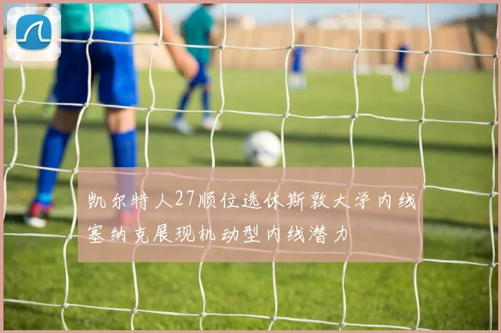 凯尔特人27顺位选休斯敦大学内线塞纳克展现机动型内线潜力