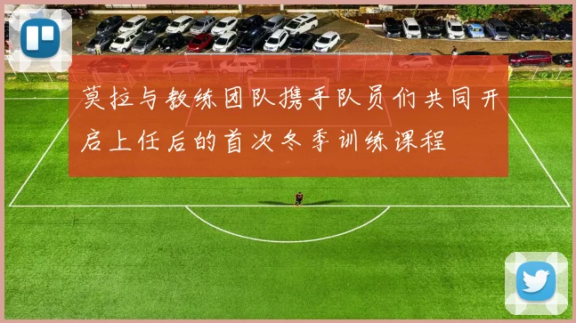 莫拉与教练团队携手队员们共同开启上任后的首次冬季训练课程