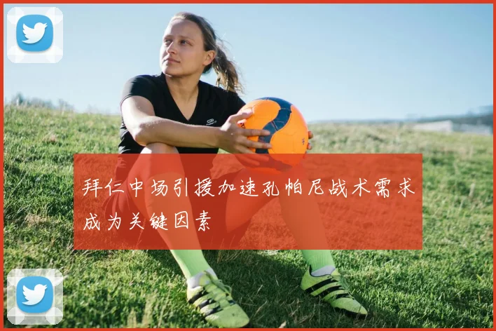 拜仁中场引援加速孔帕尼战术需求成为关键因素