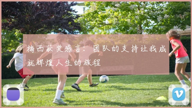 梅西获奖感言：团队的支持让我成就辉煌人生的旅程